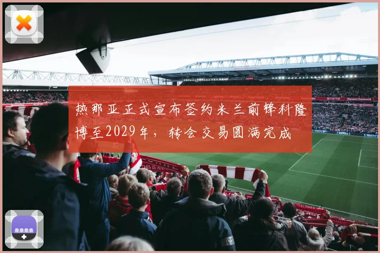 热那亚正式宣布签约米兰前锋科隆博至2029年，转会交易圆满完成