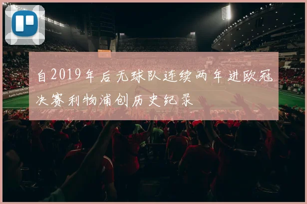 自2019年后无球队连续两年进欧冠决赛利物浦创历史纪录