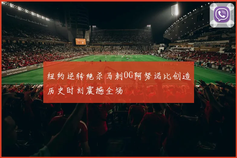 纽约逆转绝杀马刺OG阿努诺比创造历史时刻震撼全场