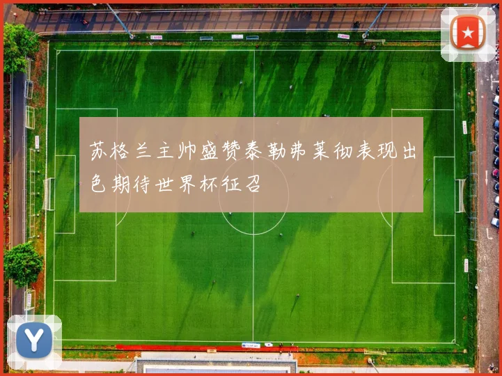 苏格兰主帅盛赞泰勒弗莱彻表现出色期待世界杯征召