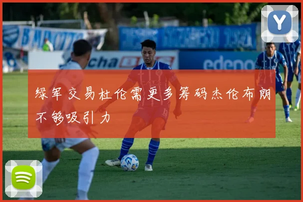 绿军交易杜伦需更多筹码杰伦布朗不够吸引力