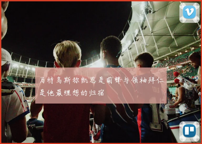 马特乌斯称凯恩是前锋与领袖拜仁是他最理想的归宿
