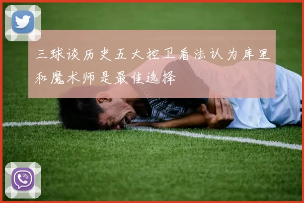 三球谈历史五大控卫看法认为库里和魔术师是最佳选择
