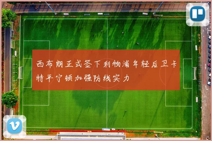 西布朗正式签下利物浦年轻后卫卡特平宁顿加强防线实力