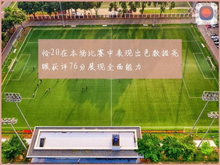 恰20在本场比赛中表现出色数据亮眼获评76分展现全面能力