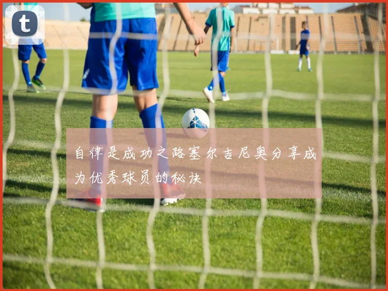 自律是成功之路塞尔吉尼奥分享成为优秀球员的秘诀