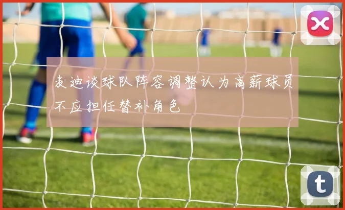 麦迪谈球队阵容调整认为高薪球员不应担任替补角色
