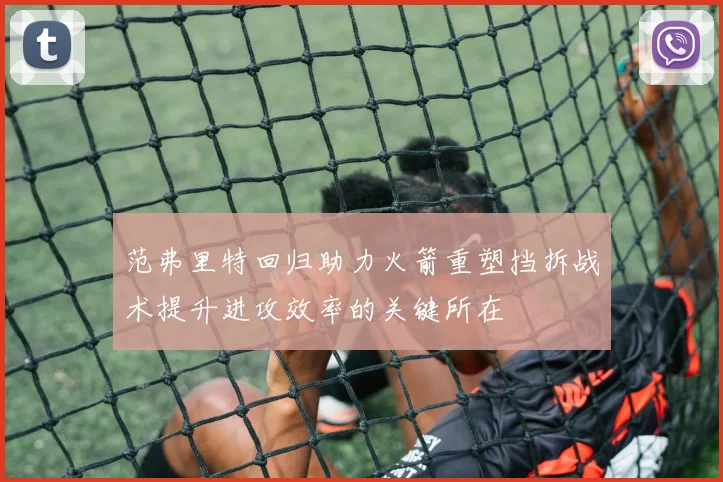 范弗里特回归助力火箭重塑挡拆战术提升进攻效率的关键所在