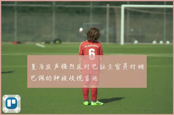 皇马发声强烈反对巴拉圭官员对姆巴佩的种族歧视言论