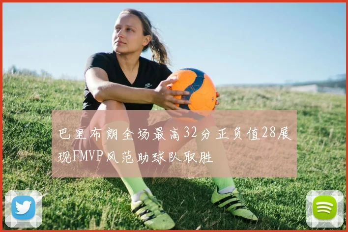 巴里布朗全场最高32分正负值28展现FMVP风范助球队取胜