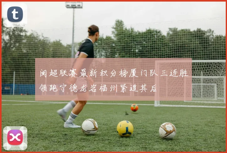 闽超联赛最新积分榜厦门队三连胜领跑宁德龙岩福州紧追其后