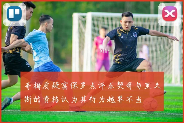 夸梅质疑富保罗点评东契奇与里夫斯的资格认为其行为越界不当
