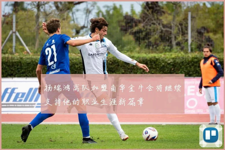 杨瑞鸿离队加盟南华金牛会将继续支持他的职业生涯新篇章
