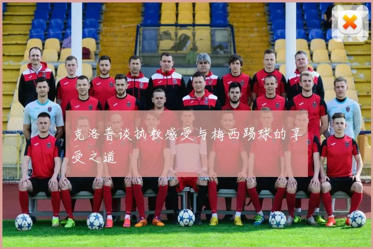 克洛普谈执教感受与梅西踢球的享受之道